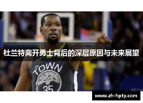 杜兰特离开勇士背后的深层原因与未来展望