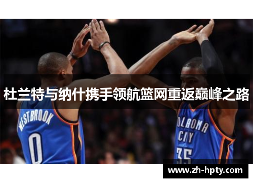 杜兰特与纳什携手领航篮网重返巅峰之路