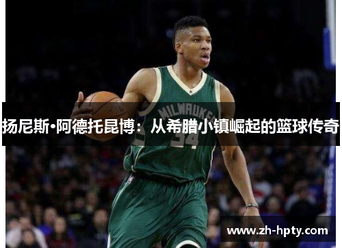 扬尼斯·阿德托昆博：从希腊小镇崛起的篮球传奇