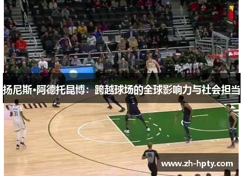 扬尼斯·阿德托昆博：跨越球场的全球影响力与社会担当