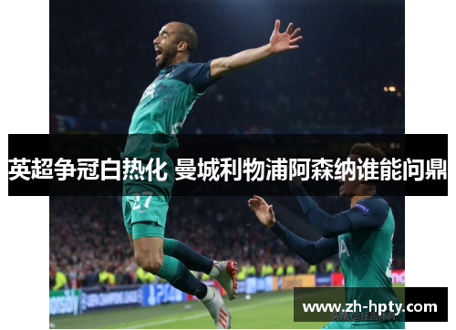 英超争冠白热化 曼城利物浦阿森纳谁能问鼎