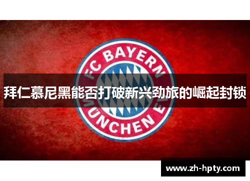 拜仁慕尼黑能否打破新兴劲旅的崛起封锁