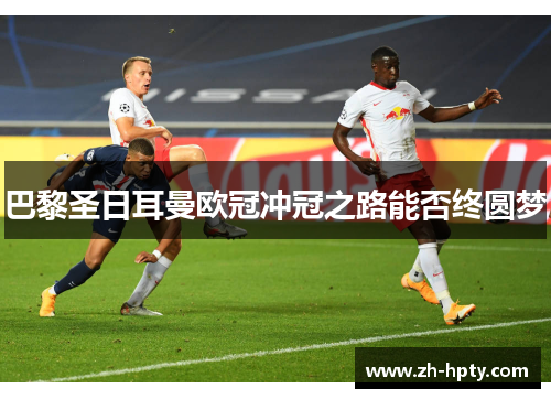 巴黎圣日耳曼欧冠冲冠之路能否终圆梦
