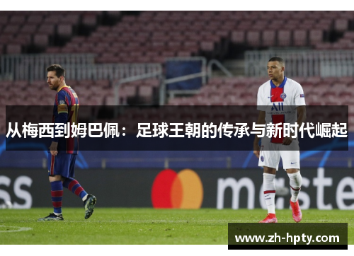 从梅西到姆巴佩：足球王朝的传承与新时代崛起