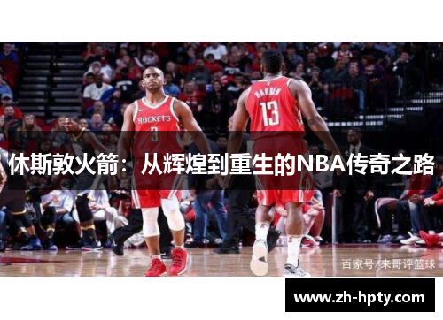 休斯敦火箭：从辉煌到重生的NBA传奇之路