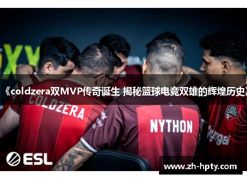 《coldzera双MVP传奇诞生 揭秘篮球电竞双雄的辉煌历史》