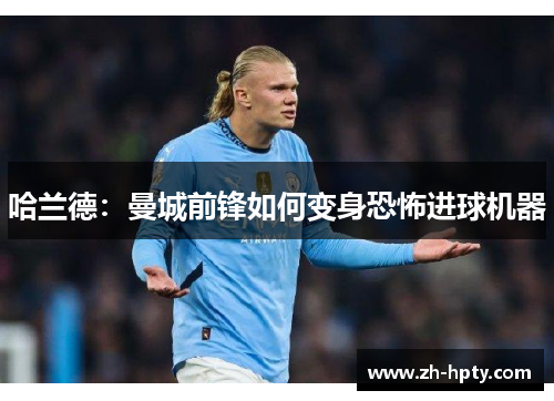 哈兰德：曼城前锋如何变身恐怖进球机器