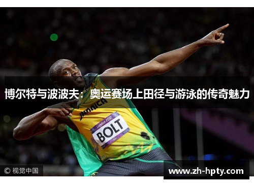 博尔特与波波夫：奥运赛场上田径与游泳的传奇魅力