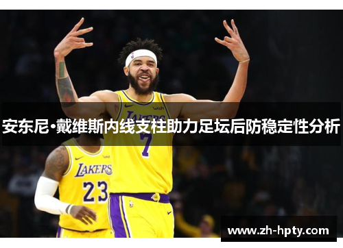 安东尼·戴维斯内线支柱助力足坛后防稳定性分析