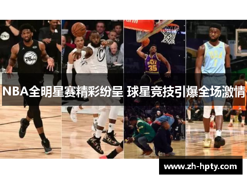 NBA全明星赛精彩纷呈 球星竞技引爆全场激情