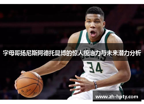 字母哥扬尼斯阿德托昆博的惊人统治力与未来潜力分析