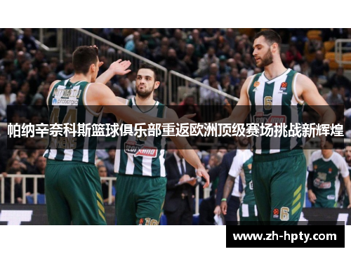 帕纳辛奈科斯篮球俱乐部重返欧洲顶级赛场挑战新辉煌