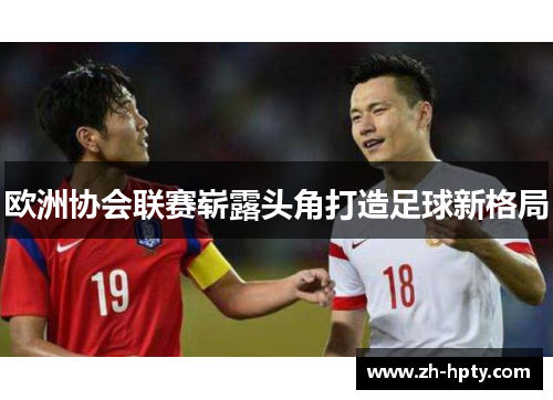 欧洲协会联赛崭露头角打造足球新格局