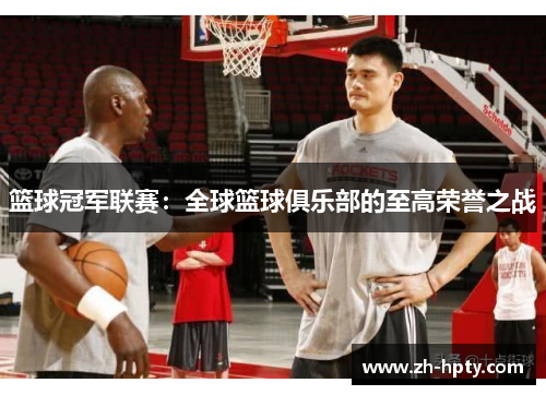 篮球冠军联赛：全球篮球俱乐部的至高荣誉之战