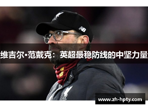 维吉尔·范戴克：英超最稳防线的中坚力量