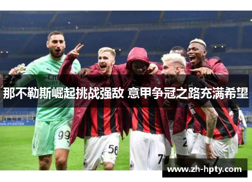 那不勒斯崛起挑战强敌 意甲争冠之路充满希望