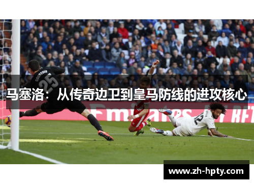 马塞洛：从传奇边卫到皇马防线的进攻核心