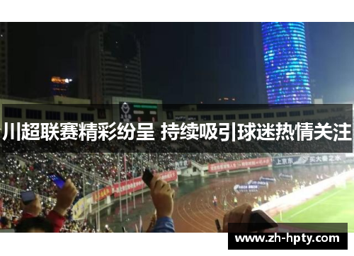 川超联赛精彩纷呈 持续吸引球迷热情关注
