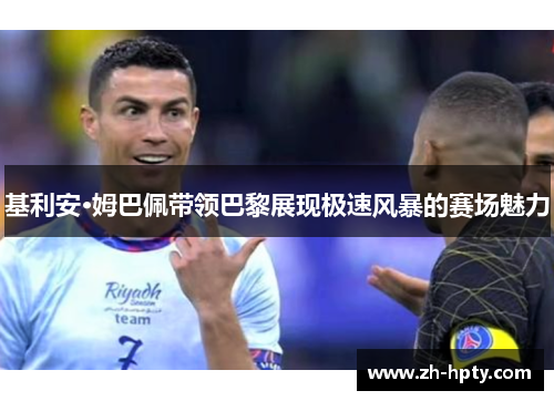 基利安·姆巴佩带领巴黎展现极速风暴的赛场魅力
