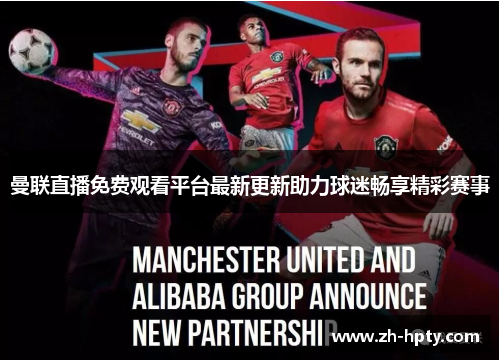 曼联直播免费观看平台最新更新助力球迷畅享精彩赛事