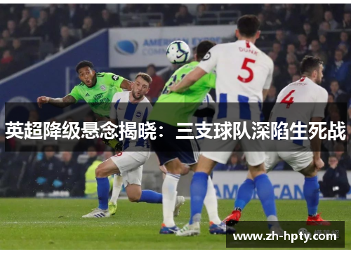 英超降级悬念揭晓：三支球队深陷生死战