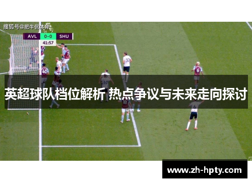 英超球队档位解析 热点争议与未来走向探讨