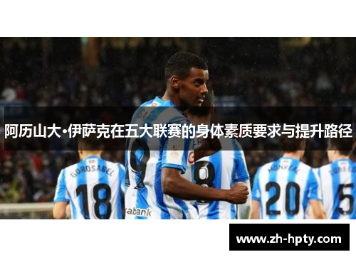 阿历山大·伊萨克在五大联赛的身体素质要求与提升路径
