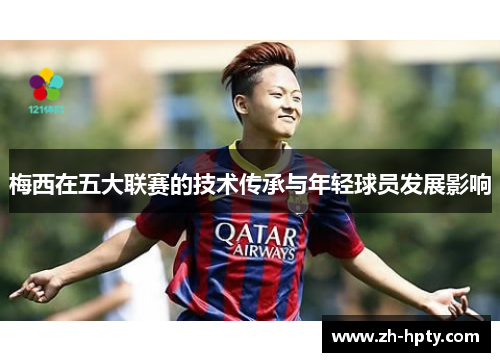 梅西在五大联赛的技术传承与年轻球员发展影响