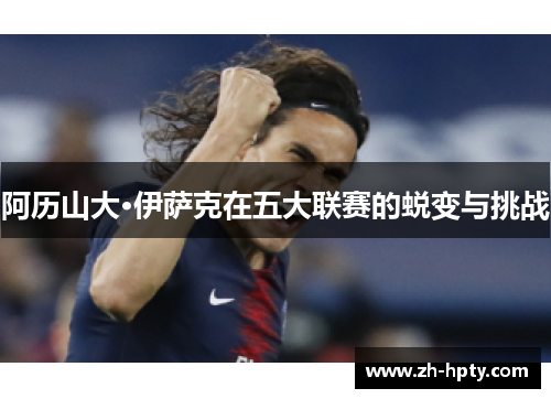 阿历山大·伊萨克在五大联赛的蜕变与挑战