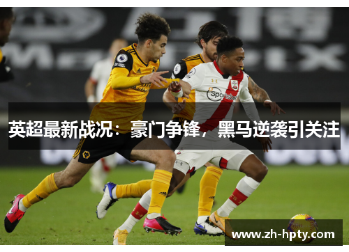 英超最新战况：豪门争锋，黑马逆袭引关注
